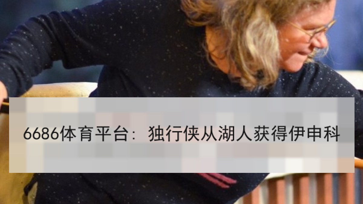 6686体育平台: 独行侠从湖人获得伊申科