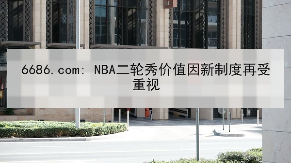6686.com: NBA二轮秀价值因新制度再受重视