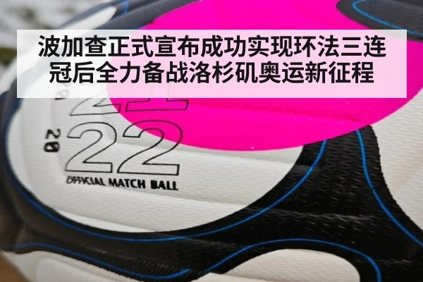 波加查正式宣布成功实现环法三连冠后全力备战洛杉矶奥运新征程