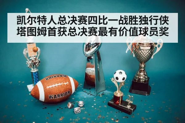 凯尔特人总决赛四比一战胜独行侠塔图姆首获总决赛最有价值球员奖