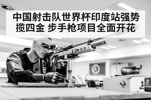 中国射击队世界杯印度站强势揽四金 步手枪项目全面开花