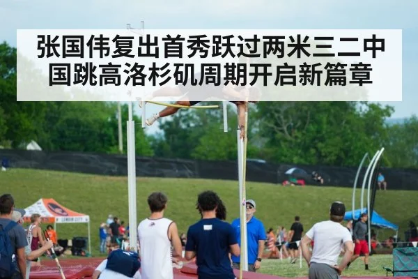 张国伟复出首秀跃过两米三二中国跳高洛杉矶周期开启新篇章