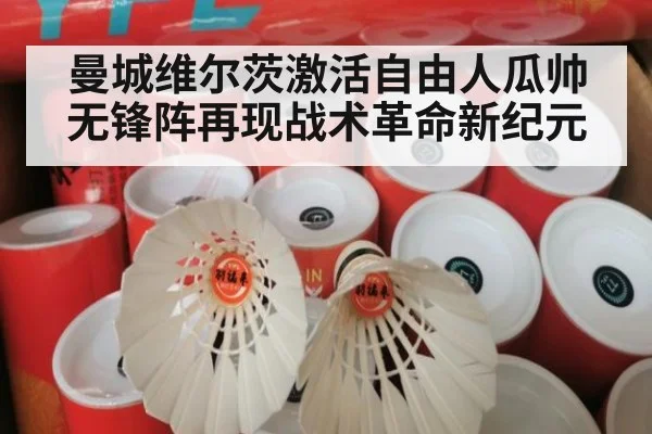 曼城维尔茨激活自由人瓜帅无锋阵再现战术革命新纪元