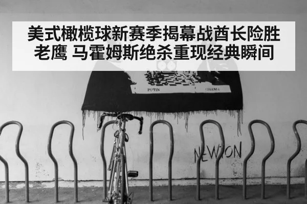美式橄榄球新赛季揭幕战酋长险胜老鹰 马霍姆斯绝杀重现经典瞬间