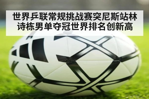 世界乒联常规挑战赛突尼斯站林诗栋男单夺冠世界排名创新高