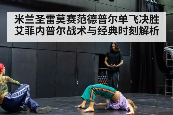 米兰圣雷莫赛范德普尔单飞决胜艾菲内普尔战术与经典时刻解析