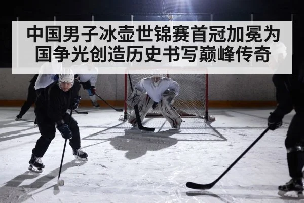 中国男子冰壶世锦赛首冠加冕为国争光创造历史书写巅峰传奇